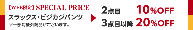 【WEB限定】SPECIAL PRICE パンツ 2本目10%OFF / 3本目20%OFF